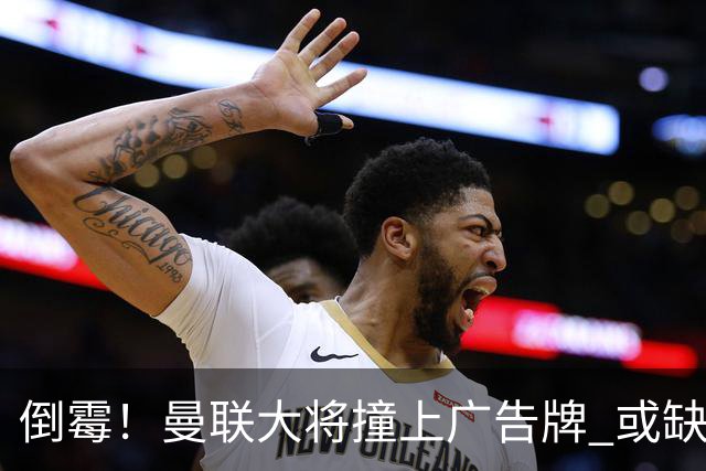 倒霉！曼联大将撞上广告牌 或缺席圣诞魔鬼赛程
