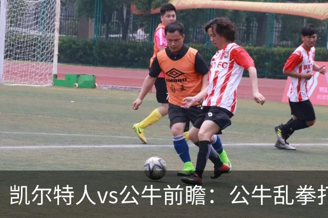 凯尔特人vs公牛前瞻：公牛乱拳打死老师傅？慢吞吞绿军冲击二连胜