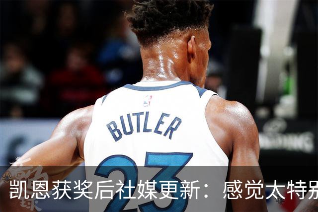 凯恩获奖后社媒更新：感觉太特别了，感谢所有人