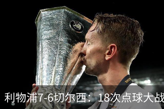 利物浦7-6切尔西：18次点球大战解析福法纳致命失误