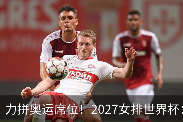 力拼奥运席位！2027女排世界杯：中国与荷兰瑞士瑞典同组