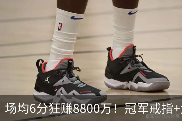 场均6分狂赚8800万！冠军戒指+大合同全到手，莫兹戈夫告诉你：选择比努力更重要