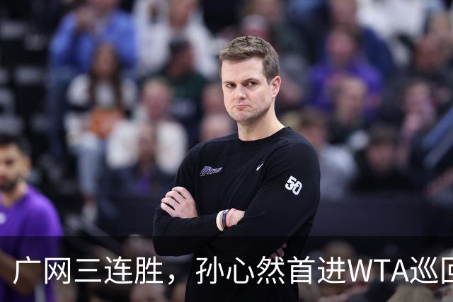 广网三连胜，孙心然首进WTA巡回赛四强