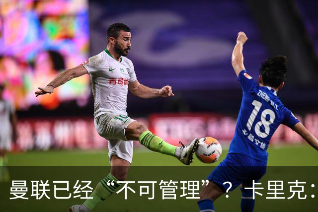 曼联已经“不可管理”？卡里克：完全不认可这种说法
