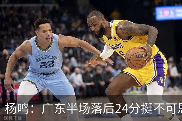 杨鸣：广东半场落后24分挺不可思议，相信广东球迷也挺震撼