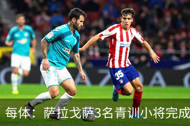 每体：萨拉戈萨3名青训小将完成一线队首秀