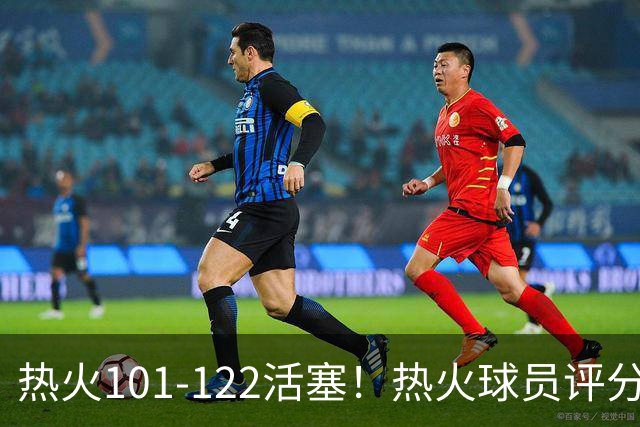 热火101-122活塞！热火球员评分：2人优秀，1人及格，6人低迷