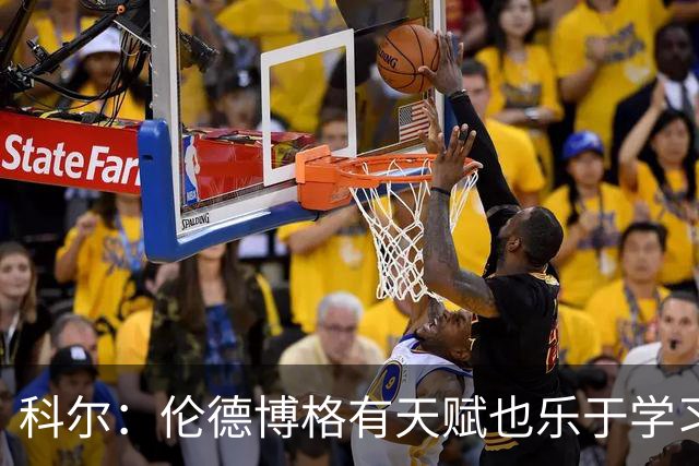 科尔：伦德博格有天赋也乐于学习 他有成为全明星的所有潜能