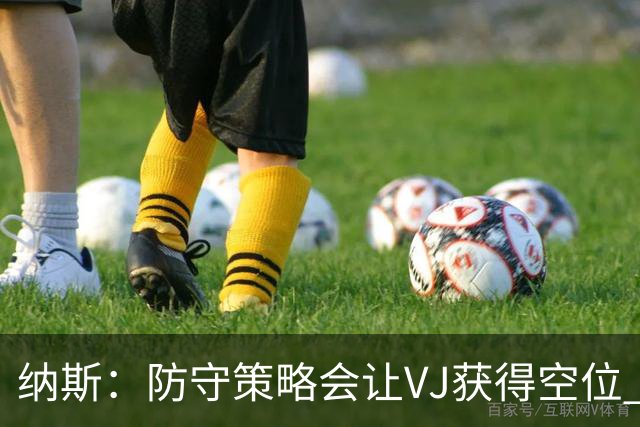 纳斯：防守策略会让VJ获得空位 我喜欢他毫不犹豫的自信