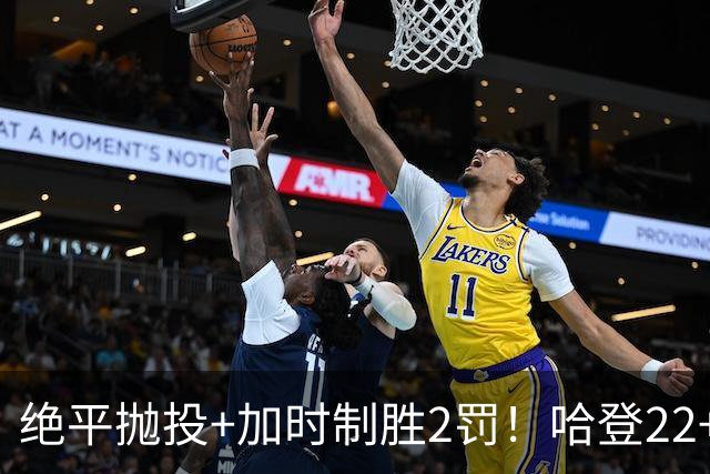 绝平抛投+加时制胜2罚！哈登22+9又成关键先生 37岁质疑声中崛起