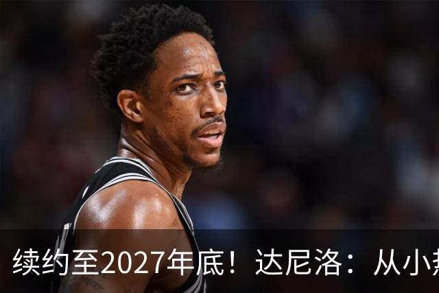 续约至2027年底！达尼洛：从小热爱弗拉门戈，将继续追求最高目标