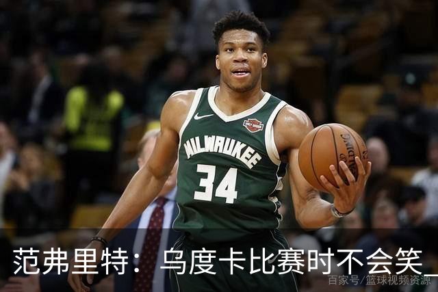 范弗里特：乌度卡比赛时不会笑 但除此之外他没个正形&非常幽默