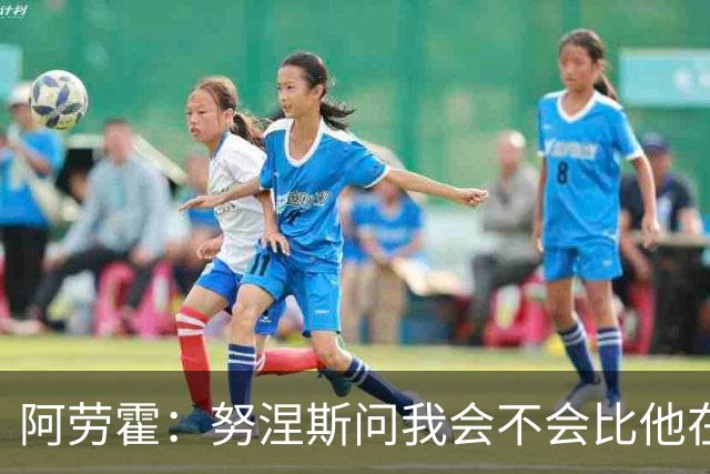 阿劳霍：努涅斯问我会不会比他在利物浦进更多球