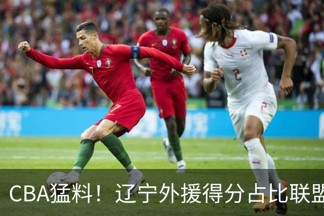 CBA猛料！辽宁外援得分占比联盟第一，浙江后卫恢复不理想，琼斯向深圳自荐