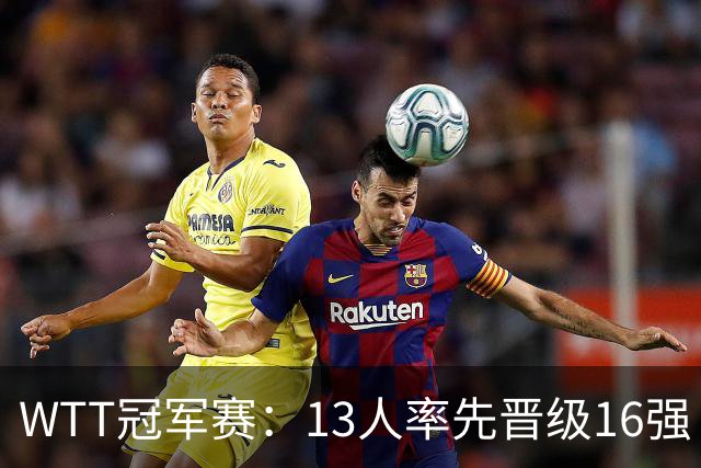 WTT冠军赛：13人率先晋级16强！莫雷加德3-0过关，国乒连赢3场